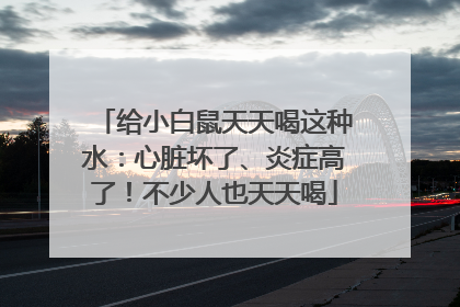 给小白鼠天天喝这种水：心脏坏了、炎症高了！不少人也天天喝