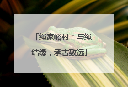 绳家峪村：与绳结缘，承古致远