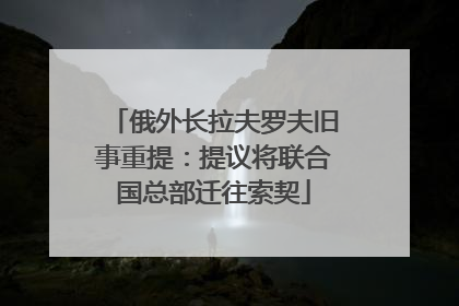 俄外长拉夫罗夫旧事重提：提议将联合国总部迁往索契