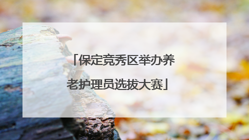 保定竞秀区举办养老护理员选拔大赛
