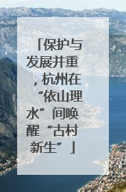 保护与发展并重，杭州在“依山理水”间唤醒“古村新生”