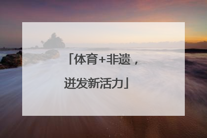 体育+非遗，迸发新活力
