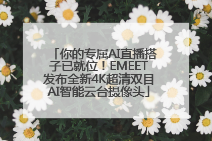 你的专属AI直播搭子已就位！EMEET发布全新4K超清双目AI智能云台摄像头