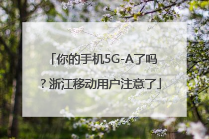 你的手机5G-A了吗？浙江移动用户注意了
