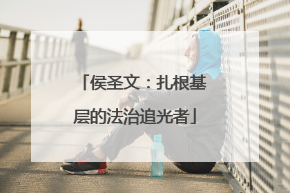 侯圣文：扎根基层的法治追光者