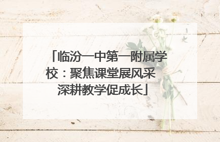 临汾一中第一附属学校：聚焦课堂展风采 深耕教学促成长