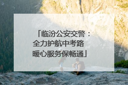 临汾公安交警：全力护航中考路 暖心服务保畅通