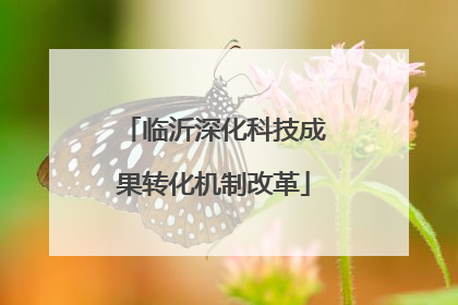 临沂深化科技成果转化机制改革