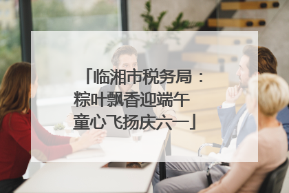临湘市税务局：粽叶飘香迎端午 童心飞扬庆六一