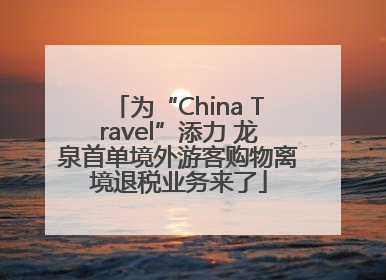 为“China Travel”添力 龙泉首单境外游客购物离境退税业务来了