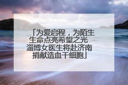 为爱启程，为陌生生命点亮希望之光 淄博女医生将赴济南捐献造血干细胞