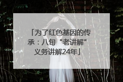 为了红色基因的传承：八旬“老讲解”义务讲解24年