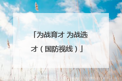 为战育才 为战选才（国防视线）