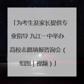 为考生及家长提供专业指导 九江一中举办高校志愿填报咨询会（组图｜视频）