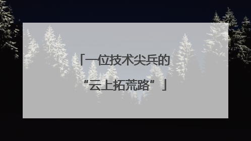 一位技术尖兵的“云上拓荒路”