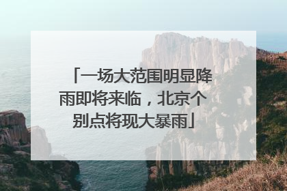 一场大范围明显降雨即将来临，北京个别点将现大暴雨