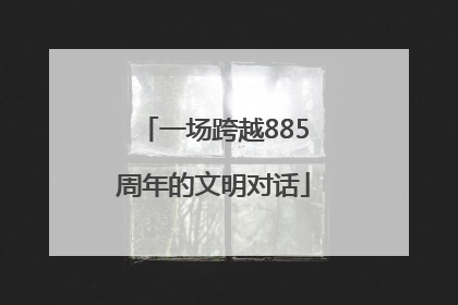 一场跨越885周年的文明对话