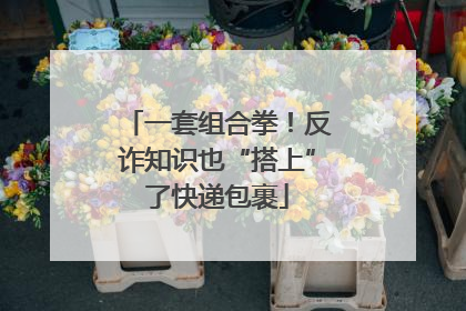 一套组合拳！反诈知识也“搭上”了快递包裹