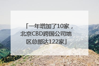 一年增加了10家，北京CBD跨国公司地区总部达122家