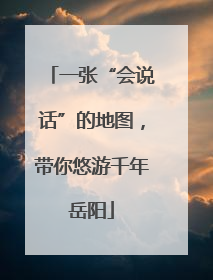 一张“会说话”的地图，带你悠游千年岳阳