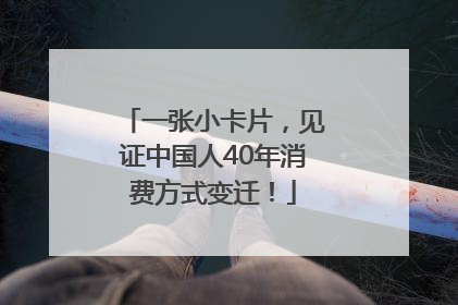一张小卡片，见证中国人40年消费方式变迁！