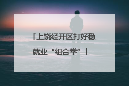 上饶经开区打好稳就业“组合拳”