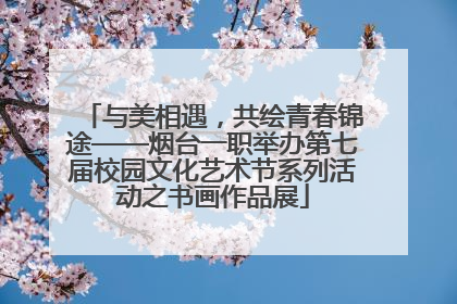 与美相遇，共绘青春锦途——烟台一职举办第七届校园文化艺术节系列活动之书画作品展