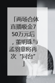 两场合体直播吸金750万元后，董明珠与孟羽童将再次“同台”