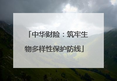 中华财险：筑牢生物多样性保护防线