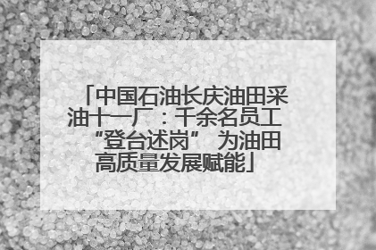 中国石油长庆油田采油十一厂：千余名员工“登台述岗” 为油田高质量发展赋能