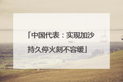 中国代表：实现加沙持久停火刻不容缓