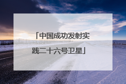 中国成功发射实践二十六号卫星