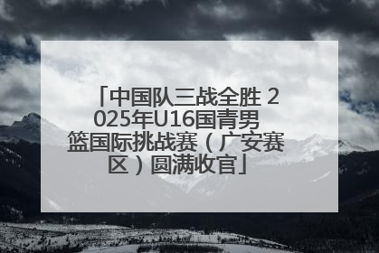 中国队三战全胜 2025年U16国青男篮国际挑战赛（广安赛区）圆满收官