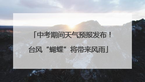 中考期间天气预报发布！台风“蝴蝶”将带来风雨