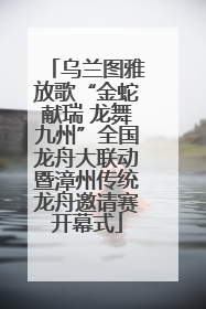 乌兰图雅放歌“金蛇献瑞 龙舞九州”全国龙舟大联动暨漳州传统龙舟邀请赛开幕式