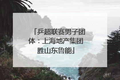乒超联赛男子团体：上海地产集团胜山东鲁能