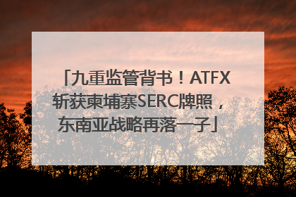 九重监管背书！ATFX斩获柬埔寨SERC牌照，东南亚战略再落一子