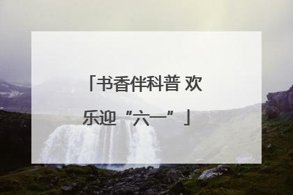 书香伴科普 欢乐迎“六一”