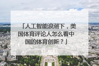 人工智能浪潮下，美国体育评论人怎么看中国的体育创新？