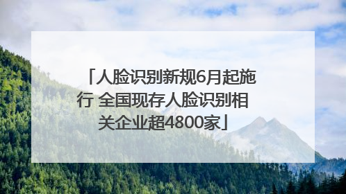 人脸识别新规6月起施行 全国现存人脸识别相关企业超4800家