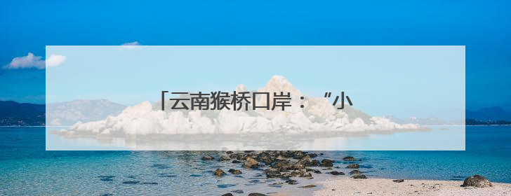 云南猴桥口岸：“小村庄”变“大市场”