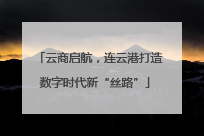 云商启航，连云港打造数字时代新“丝路”