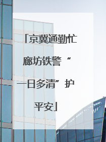 京冀通勤忙 廊坊铁警“一日多清”护平安