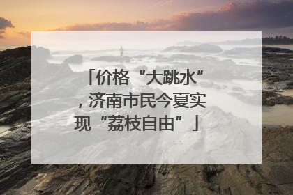 价格“大跳水”，济南市民今夏实现“荔枝自由”