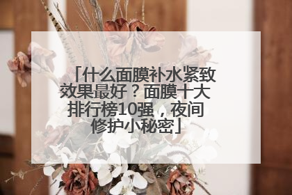 什么面膜补水紧致效果最好？面膜十大排行榜10强，夜间修护小秘密