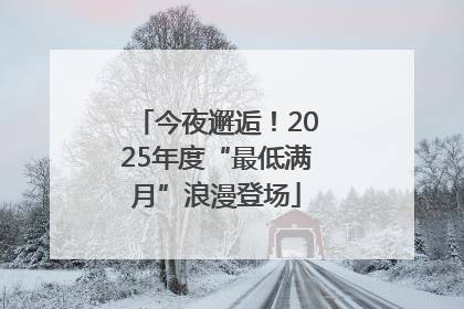 今夜邂逅！2025年度“最低满月”浪漫登场