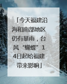 今天福建沿海和南部地区仍有暴雨，台风“蝴蝶”14日起给福建带来影响