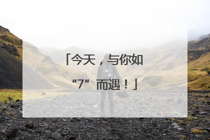 今天，与你如“7”而遇！