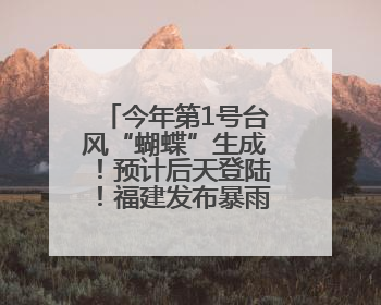 今年第1号台风“蝴蝶”生成！预计后天登陆！福建发布暴雨警报