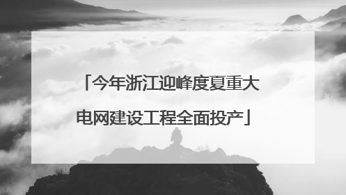 今年浙江迎峰度夏重大电网建设工程全面投产